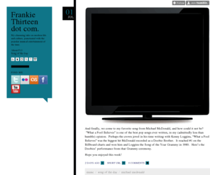 frankiethirteen.com: Frankie Thirteen dot com.
My charming take on modern life and culture, punctuated with the popular musical entertainment of the time.