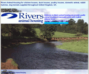 riversanimalhousing.co.uk: Rivers Animal Housing - Chicken, Duck, Poultry houses. Domestic dog kennel, rabbit hutch in UK United Kingdom
Rivers animal housing for Chicken housing, Chicken houses, duck housing, duck houses, poultry houses, domestic housing, rabbit housing, rabbit hutches, dog kennels, guinea pig united kingdom, uk