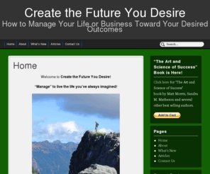 createthefutureyoudesire.com: Home
The home page for "Create the Future You Desire" where Dr. Sandra M. Matheson can help you manage your life or business toward your desired outcomes and your definition of success.