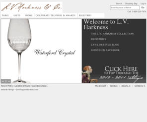 lvharkness.org: L.V. Harkness & Co. - The finer things, the finest service
L.V. Harkness & Co. offers a wide selection of fine tableware and gift items including china and porcelain, silver, leather, crystal and trophies of all styles. We are located at 531 West Short Street in downtown Lexington, in the heart of horse country. Our showroom hours are Monday through Friday, 10:00 am to 6:00 pm, Saturday 10:00 am to 5:00 pm and closed on Sunday. Or shop online at http://www.lvharkness.com