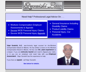 edmontonworkerscompensationlawyers.com: Edmonton Workers Compensation Lawyers
Employer assessment issues, or severe injury appeals - Edmonton WCB Lawyer Viqar Quraishi, Q.C. and his 40  years of experience can help you.