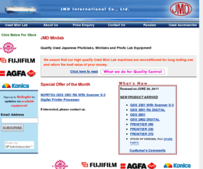 jmdminilab.com: Quality Used Minilabs (photo labs) from JMD Minilab, Japan. - Home
Premier exporter of Japanese-manufactured Minilabs including NORITSU, FUJI, KONICA & COPAL AGFA. Experience in Japanese market allows us to export used minilabs at the lowest prices to many countries.  Extensive supply network to quickly meet demands for any specific model of Minilab.