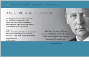 axelspringerstiftung.de: Axel Springer Stiftung
Die Stiftung ist benannt nach dem Journalisten und Verleger Axel Springer (1912-1985). Sie hat ihren Sitz in Berlin und betätigt sich als Förderstiftung. Sie ist rechtlich und inhaltlich unabhängig von der Axel Springer AG.