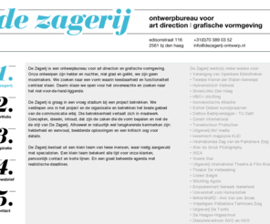 dezagerij-ontwerp.nl: De Zagerij ontwerpbureau voor art direction en grafische vormgeving // Den Haag
De Zagerij is een ontwerpbureau voor art direction en grafische vormgeving. Onze ontwerpen zijn helder en nuchter, niet glad en gelikt, we zijn geen mooimakers. We zoeken naar een vorm waarin leesbaarheid en functionaliteit centraal staan.