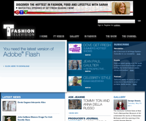 fashiontelevision.com: Fashion Television: Home
Fashion Television is a global search for the visually stimulating creations of today's newsmakers in Fashion, Art, Architecture and Photography. FT takes a sexy look at the process of creativity and the colorful personalities in the world of design. Host Jeanne Beker, a fashion veteran, breaks through the pretensions and egos of fashion's elite for an entertaining take on the world of fashion.