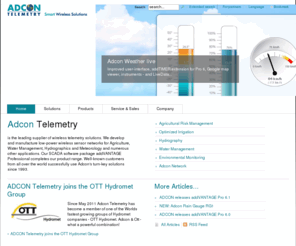 adcontelemetry.com: ADCON Telemetry
Adcon Telemetry is the leading supplier of wireless telemetry solutions. We develop and manufacture low-power wireless sensor networks for Agriculture, Water Management, Hydrographics and Meteorology and numerous other applications. Our SCADA software package addVANTAGE Professional completes our product range. Well-known customers from all over the world successfully use Adcon's turn-key solutions since 1993.