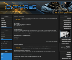 clan-rmg.com: Clan RmG .:. Royal Multi Gamers - Clan Multi Gaming
Clan RmG, Royal Multi Gamers Clan MultiGaming évoluant sur Counter Strike Source (7serveurs) , Call Of Duty Modern Warfare 2 et bien d'autres jeux.