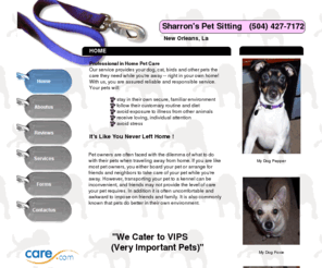 sharronspets.com: Sharron's Pet Sitting. It's Like You Never Left Home!
A profesional in home pet sitting service. Serving the metro New orleans area. Including Up Town Down Town Lake Veiw Midcity Bywater Metairie Kenner Harahan and Jefferson.