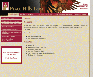 peacehills.com: Peace Hills Trust
Peace Hills Trust is Canada's first and largest First Nation Trust Company.  We offer a range of financial services to First Nations, their members, corporations, institutions and associations.  We also provide services to non-native clientele.

