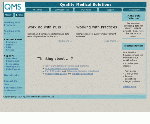 qualitymedicalsolutions.co.uk: QMS - Home
Quality Medical Solutions develop software tools for General Practice And PCTs.  Our tools enable practices to monitor and audit the quality of care for thier patient population.  Statistical data from practices may be collected by the PCT for peer group feedback.