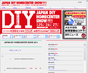 diy-show.jp: 幕張メッセで開催、DIYのことならJAPAN DIY HOMECENTER SHOW 2011
くらしを変える力。ＤＩＹ | 毎日を楽しく、豊かに！あなたの暮らしにＤＩＹ！日本最大級の総合展示会-今年は8月25日（木）～8月27日（土）幕張メッセ4・5・6番ホールで開催