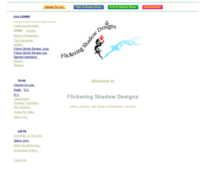 flickeringshadow.com: Flickering Shadow Designs graphics, writing, photography
Scriptwriting, photography, graphic design, copywriting, web sites and other services to the film, video, television and marketing industries.