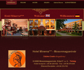 hotelminerva.hu: HOTEL MINERVA*** Mosonmagyaróvár, SZÁLLÁS, ÉTTEREM, SZIGETKÖZ, BÉCS, M1 Autópálya
Várjuk Önt is, Mosonmagyaróváron a Hotel Minerva szállodában. Mosonmagyaróvár Bécstől 35 km-re, Pozsonytól 25 km-re az M1 autópálya mellett található. A város híres gyógy- és termálfürdőjéről.