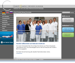als-charite.de: Ambulanz für Amyotrophe Lateralsklerose ALS der Charite Berlin
Die Ambulanz für Amyotrophe Lateralsklerose (ALS) und andere Motoneuronenerkrankungen ist eine Spezialsprechstunde der Neurologischen Poliklinik der Charité am Campus Virchow-Klinikum in Berlin. Die ALS-Ambulanz der Charite ist ein führendes ALS-Zentrum in Deutschland.
Schwerpunkt ist die ambulante Betreuung von Patienten mit Amyotropher Lateralsklerose (ALS) durch Ärzte und Krankenschwestern (Study Nurse). Dabei steht bei Krankheitsbeginn die Diagnosestellung im Vordergrund.