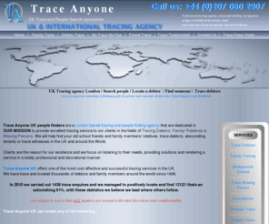 traceanyone.co.uk: UK Peoplesearch Tracing Agency. Debtor trace | People search | Locate debtor | Trace | -  - GERMANY | HOLLAND | POLAND | FRANCE | ENGLAND | SPAIN | ITALY | AUSTRALIA | CANADA | USA | IRELAND | EUROPE | PORTUGAL | CYPRUS  - -  | UK Tracing service | People finders | Person Locate | Find debtor UK | Find people
Trace Anyone UK - Professional Tracing Agents and Background Verification service. International People search Agency.