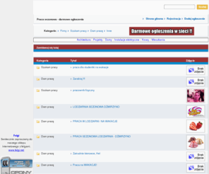 pracasezonowa.com.pl: Praca sezonowa - Bezpłatne ogłoszenia. pracasezonowa.com - szukasz, oferujesz pracę sezonową.
Praca sezonowa - Darmowy panel ogłoszeniowy. Szukasz pracy sezonowej, chcesz znaleźć prace na wakacje??? Szukasz ludzi do pracy sezonowej???. Darmowe ogłoszenia w internecie. Praca sezonowa