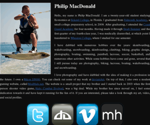 philipmacdonald.com: Philip MacDonald - Photography, Design, Twitter, Facebook, Vimeo
PhilipMac.com is the personal website of artist Philip MacDonald. Philip MacDonald's personal portal links you to his deviantArt (artwork), Vimeo (video), Twitter, and Facebook accounts.