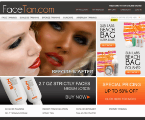 face-tan.com: Face Tan
Sunless Tanning used as Spray Tanning, Self Tanning and fake Tanning for body and skin tanning, there are various (Sunless Tanning) product and lotions in the market but Sun Laboratories (Sun Labs) offer at the best price to buy and sale of the best sunless tanning lotions and products