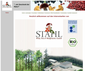 stahl-pilze.com: STAHL: Homepage
inhabergeführtes, mittelständisches Familienunternehmen, Großhandel und Produktion von Wald- und Zuchtpilzen als frische, tiefgekühlte,
konservierte oder getrocknete Ware sowie Waldfrüchten