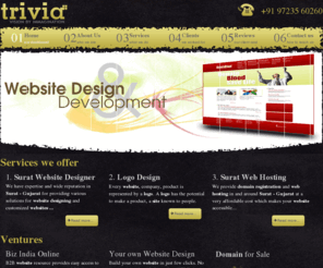 trivia.co.in: Website Designer - Surat - Web Hosting - Surat India
Web designer, development company from Surat - Gujarat providing website design services at affordable prices enabling companies to get high quality sites at very competitive prices.