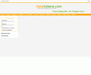 datecetera.com: 
	DateCetera.com - 100% Free Dating Service

Absolutely free online dating site for singles. Don't waste money on paid dating sites.