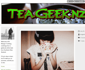 tea.geek.nz: TEA.GEEK.NZ | MR MIAOGI'S BLOG
Welcome to Mr Miaogi's Tumblog; ramblings from a geeky tea aficionado from Auckland, New Zealand. I'll try to stay on topic, but I'll make you no promises, and tell you no lies.