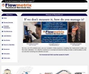 flowmetrix.ca: Flowmetrix.ca
Flowmetrix Technical Services Inc. is dedicated to serving our clients’ needs by providing a full range of high quality, specialized, cost effective liquid flow measurement services to professional engineering firms, municipalities and corporations.