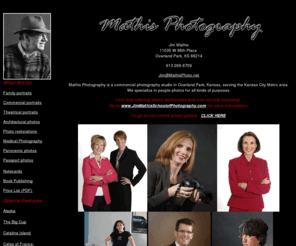 jim-mathis.com: Mathis Photography- Overland Park, KS - Jim Mathis Photographer
Mathis Photography is a commercial portrait studio in Overland Park, Kansas. We specialize in executive, business, commercial, and theatrical photography.