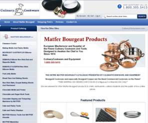 matferkitchen.com: Matfer Bourgeat The Entire Matfer Bourgeat Catalogue CulinaryCookware.com
THE ENTIRE MATFER BOURGEAT CATALOGUE PRESENTED BY MASTER DISTRIBUTOR CULINARYCOOKWARE AND EQUIPMENT SINCE 1992
Entire line of Matfer Bourgeat products available online.
“tools that will help unleash your creativity with style
We are pleased to offer Matfer products to chefs, restaurants, culinary students and the public at low online prices

THE ENTIRE MAFTER BOURGEAT CATALOGUE 