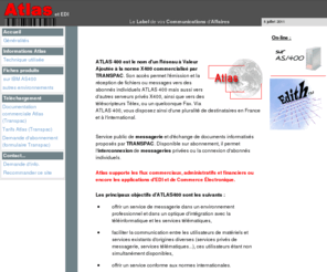 atlas400.net: Atlas : le label de vos communication d'affaires
ATLAS400 est le nom d'un Réseau à Valeur Ajoutée à la norme X400 commercialisé par TRANSPAC. Son accès permet l'émission et la réception de fichiers ou messages vers des abonnés individuels ATLAS 400 mais aussi vers d'autres serveurs privés.