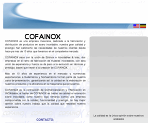 cofainox.com: COFAINOX acero inoxidable, maquinaria, queserías, dulcerías, cremerías, industria, comercialización, fabricación, industria láctea, cocinas industriales, industria alimenticia, ornamental, comercialización y fabricación en inoxidable.
Comercialización y Fabricación de muebles y maquinaria sobre acero inoxidable, para la industria láctea, la industria alimenticia, la ornamental y las cocinas industriales