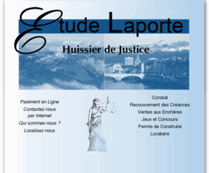 huissier-laporte.com: Etude de Maitre Pierre-Henri LAPORTE, Huissier de Justice à Grenoble : ACCUEIL
L'étude de Maitre Pierre-Henri LAPORTE, Huissier de Justice à Grenoble, vous aide dans vos démarches. Paiement en-ligne, recouvrement, constats, ventes aux enchères, jeux et concours, permis de construire, locataires.