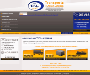 tflexpress.com: Transporteur Nord 59, transport livraison France
Le transporteur T.F.L Express est situé dans le Nord. Service de transport et livraison en France et en Europe. Faites appel à ce transporteur pour la livraison de vos colis et marchandises. 