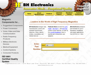 bhelectronics.com: High Frequency Magnetics - BH Electronics
BH Electronics designs and manufactures custom and standard transformers, inductors, filters, baluns, chokes, assemblies and other high frequency magnetic devices, for use in baseband, broadband, and power applications from 20 KHz to 1 GHz.