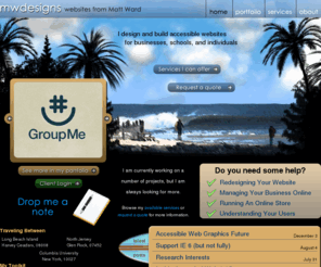 mwdesigns.com: MWDesigns: websites from Matt Ward
MWDesigns is Matt Ward's freelance web design firm. This site gives a showing of his available services, completed work, and some social networking things to prove he is a real person too.