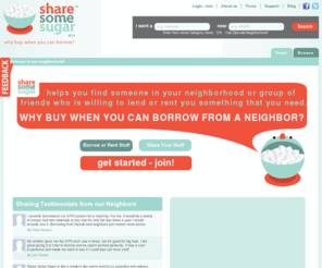 sharesomesugar.com: Why Buy When You Can Borrow? | Share Some Sugar
ShareSomeSugar helps you find someone in your neighborhood or group of friends who is willing to lend or rent you something that you need.