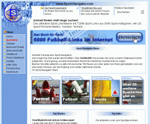 sport-navigator.com: Sport-Navigator.com 
Das ultimative Sport-Linknetwork mit tausenden Sport-Links geordnet in hunderte Sport-Kategorien, wie z.B. Sport-Persönlichkeiten, Turniere, Termine, Basketball, Beachvolleyball, Boxen, Eishockey, Football, Fußball, Galopp, Golf, Leichtathletik, Motorradsport, Motorsport, Olympia, Rugby, Skispringen, Sport und Erotik, Springreiten, Tennis 