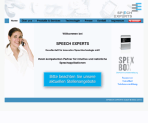 speech-experts.com: SPEECH EXPERTS Home
Einfache, natürliche und intelligente Sprachbedienung für telefonbasierte Auskunftssysteme und Gerätesteuerungen.