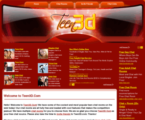 teen3d.com: Teen3D.Com
Teen3D.Com offers free teen chat rooms like teen chat, younger teens chat, singles teen chat, trivia teen chat, and many different fun teen chat rooms!