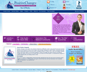 positivechanges.com: Positive Changes Hypnosis - It Works! - weight loss, quit smoking, manage pain, reduce stress
Positive Changes is the nation's only network of behavior modification centers using hypnosis to help you lose weight, stop smoking, manage pain, reduce stress, accelerate learning, improve sports performance and much more.