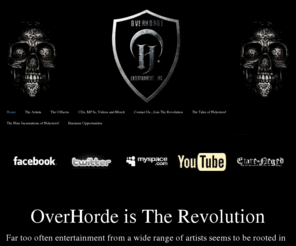 overhorde.com: OverHorde is The Revolution...Fight The Blockade - Home
Welcome to the UnderWorld of OverHorde Entertainment, Inc.  We are here to bring you The Future, an epic domain, a place where anything is possible.