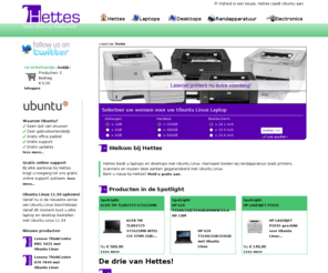 hettes.nl: Hettes Laptops en Desktops met open source software
Bij Hettes heeft u de keuze om uw netbook, laptop en desktop met Ubuntu Linux te bestellen. Hiernaast bieden wij u printers, scanners en andere randapparatuur.
