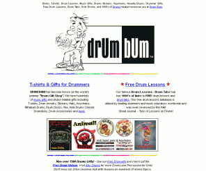 drumbum.com: Drums Gifts - DRUM BUM: Drums T-shirts, MUSIC GIFTS, Drum Accessories - 
#1 Music Gift, Over 500 FREE Drum Lessons, Drum Tabs and gift items for drummers, 
drum gifts, drums accessories!
Drums Gifts - DRUM BUM: The world's #1 Drum Gift Shop, this popular music gift site features drum gifts and drummer gifts, drums, drum lessons, drum wear, and unique music gifts such as drummer t-shirts, drums hats, drum set ties, music, drums stickers, watches, novelty drumset clocks, music clothing, drumset, drums posters, drum accessories, keychains, free stuff, and a free drum lessons drum tabs database!