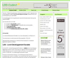 ldd-codevi.com: LDD Codevi : le site du LDD
Le LDD en détail. Plafond LDD, Taux LDD, Calcul des Intérêts, Historique : L’essentiel du Livret de Développement Durable (ex livret Codevi)