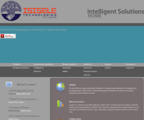 isisele.com: Isisele HOME
A South African sales-orientated solutions company specialising in the design and development of 'real-time' Lawful Interception Solutions as well as innovative solutions in the telecoms and finance sector
