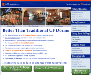 universityoffloridadorms.com: Luxury Dorms for Fall 2009
The nicest, newest dorms at UF (ideal for freshman). Next to classes. Rooms are less expensive & 60% larger than older dorms. Attached bathrooms.