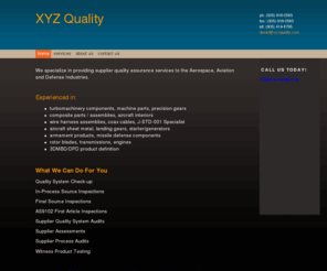 xyzquality.com: XYZ Quality - Home
We specialize in providing supplier quality assurance services to the Aerospace, Aviation and Defense Industries.  Experienced in: turbomachinery components, machine parts, precision gearscomposite parts / assemblies, aircraft interiorswire harness assembl