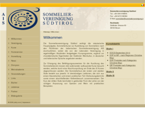 sommeliervereinigung.it: Sommeliervereinigung Südtirol | Willkommen [sommeliervereinigung südtirol, sommeliervereinigung, suedtirol, ais]
Die Sommeliervereinigung Südtirol verfolgt die statutarische Hauptaufgabe, Sommelierkurse zur Ausbildung von Sommeliers nach den Richtlinien der italienischen Sommeliervereinigung AIS durchzuführen, wobei die von der nationalen Vereinigung in regelmäßigen Abständen festgelegten Kursprogramme, ergänzt um charakteristische Eigenheiten der Südtiroler Weinkultur, in deutscher und italienischer Sprache angeboten werden.