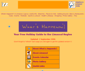 whats-happenin.com: What's Happenin'! magazine - free guide to Limassol
Limassol, Cyprus. Free magazine with information on events, festivals, celebrations, places to visit, beaches, what's on and what's happening in Limassol, Cyprus during your holiday.