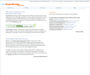 brightbridge.net: Web Design - Web Marketing - SEO - BrightBridge Studios
BrightBridge Studios has been designing and building innovative web sites and applications since 1999. We specialize in dynamic web sites with built-in content management systems (CMS) that allow you to manage and update your site content anytime and from anywhere. 